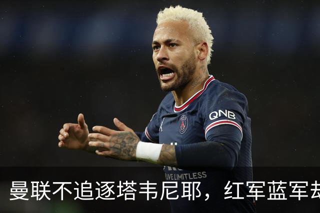 曼联不追逐塔韦尼耶，红军蓝军却摩拳擦掌